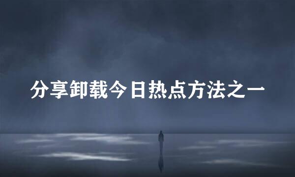 分享卸载今日热点方法之一