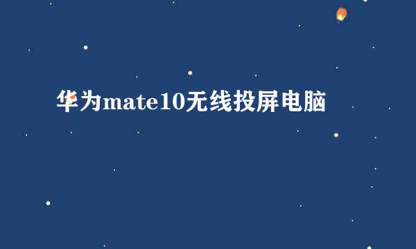 华为mate10无线投屏电脑