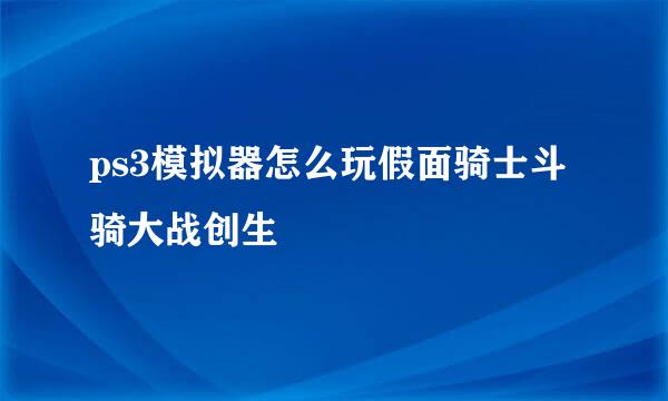 ps3模拟器怎么玩假面骑士斗骑大战创生