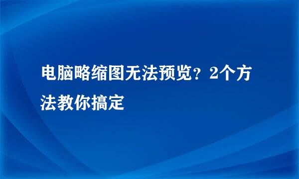 电脑略缩图无法预览？2个方法教你搞定