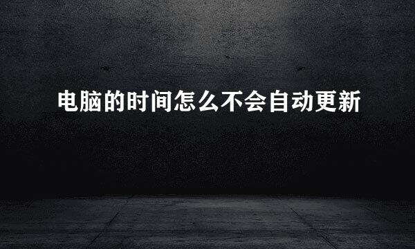 电脑的时间怎么不会自动更新