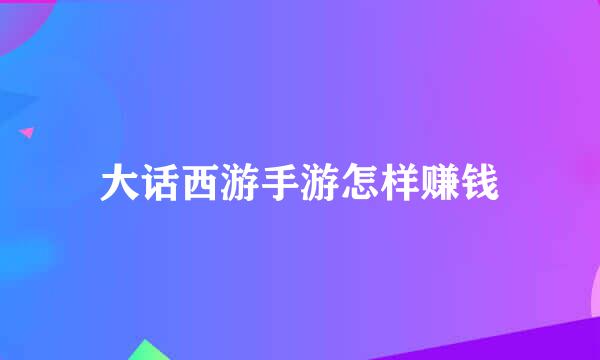 大话西游手游怎样赚钱