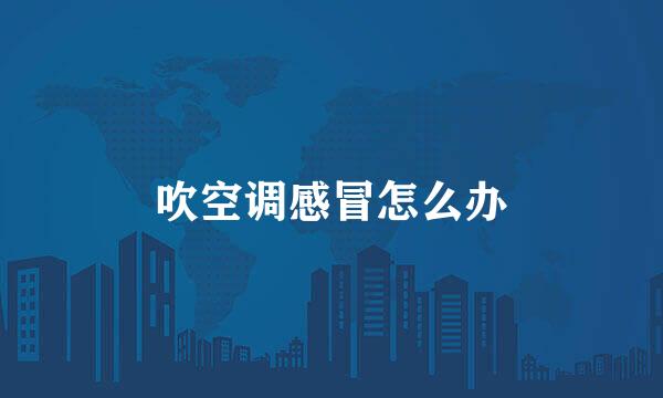 吹空调感冒怎么办