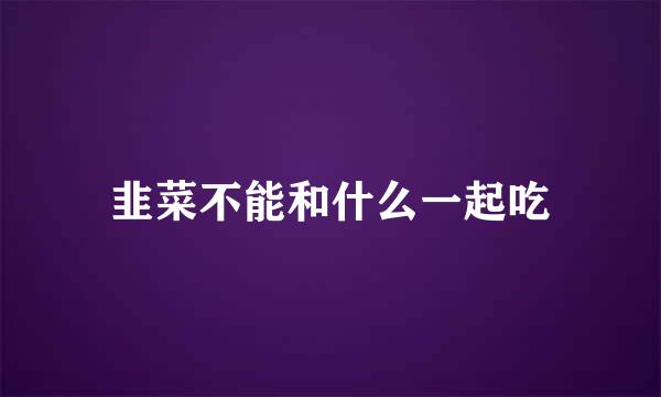 韭菜不能和什么一起吃