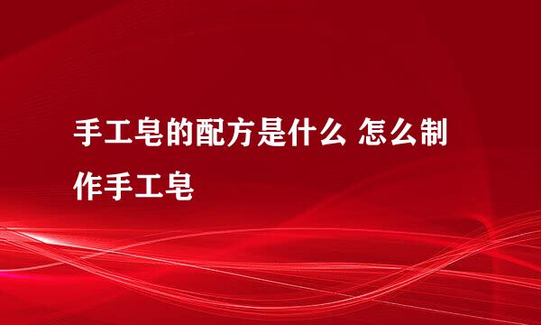 手工皂的配方是什么 怎么制作手工皂