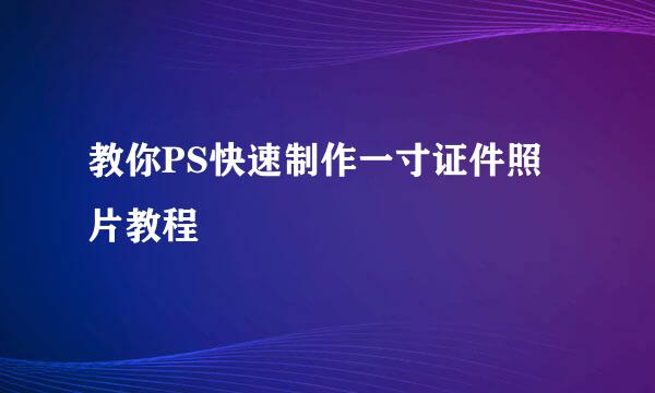 教你PS快速制作一寸证件照片教程