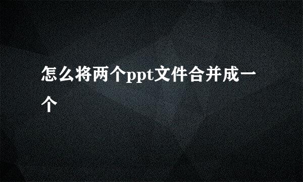 怎么将两个ppt文件合并成一个