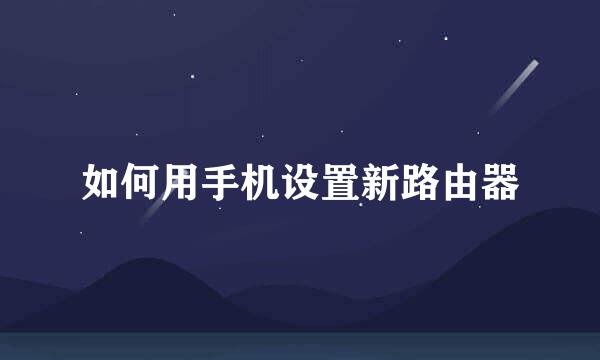 如何用手机设置新路由器