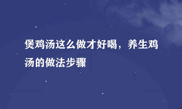 煲鸡汤这么做才好喝，养生鸡汤的做法步骤