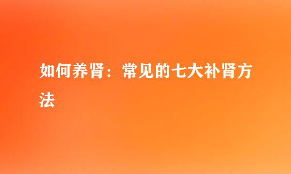 如何养肾：常见的七大补肾方法