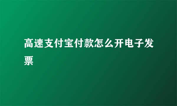 高速支付宝付款怎么开电子发票
