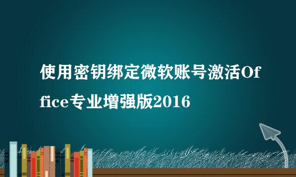使用密钥绑定微软账号激活Office专业增强版2016