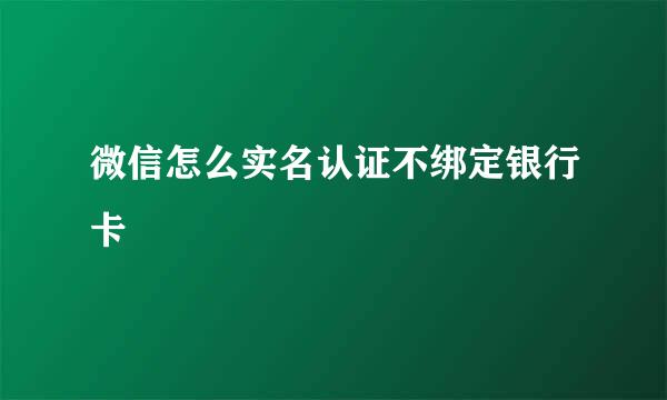 微信怎么实名认证不绑定银行卡