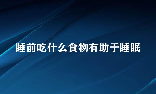 睡前吃什么食物有助于睡眠