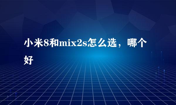 小米8和mix2s怎么选，哪个好