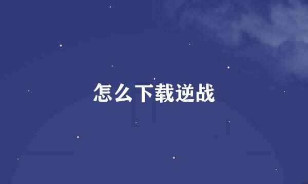 怎么下载逆战