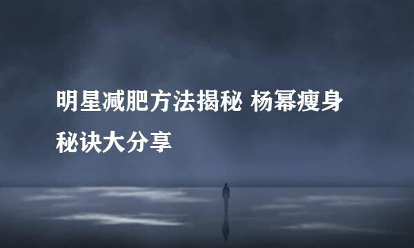 明星减肥方法揭秘 杨幂瘦身秘诀大分享