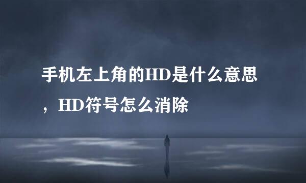 手机左上角的HD是什么意思，HD符号怎么消除