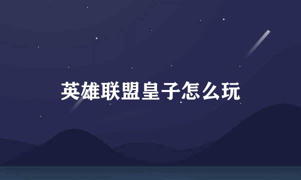 英雄联盟皇子怎么玩