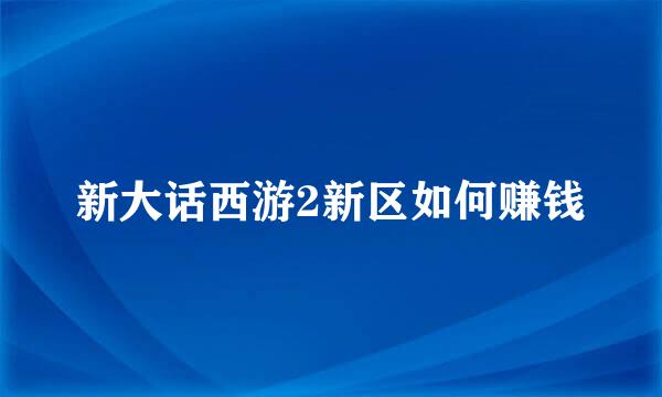 新大话西游2新区如何赚钱