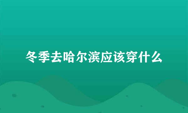 冬季去哈尔滨应该穿什么
