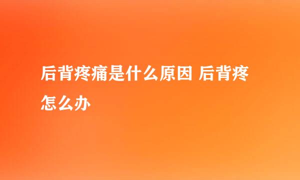 后背疼痛是什么原因 后背疼怎么办