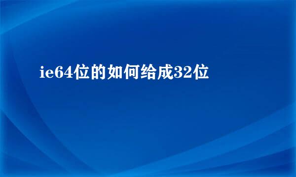 ie64位的如何给成32位