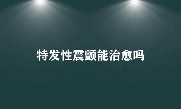特发性震颤能治愈吗