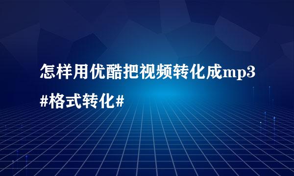 怎样用优酷把视频转化成mp3#格式转化#