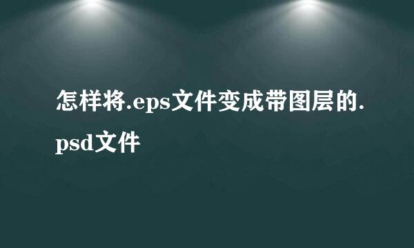 怎样将.eps文件变成带图层的.psd文件