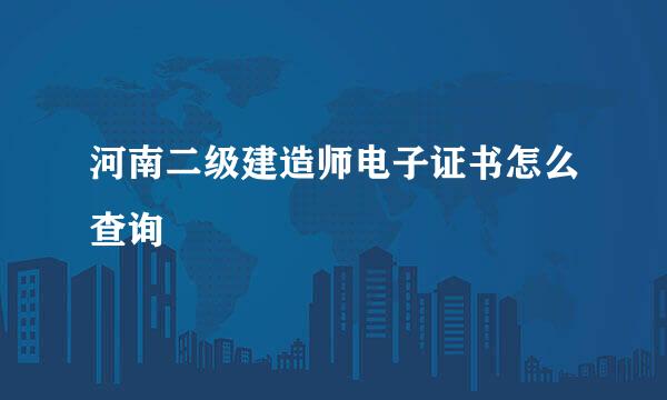 河南二级建造师电子证书怎么查询