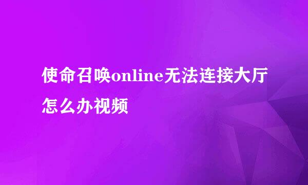 使命召唤online无法连接大厅怎么办视频