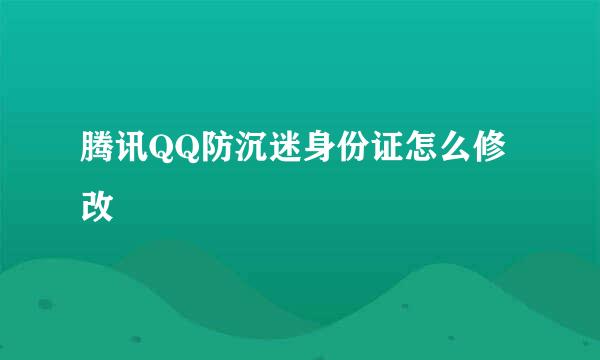 腾讯QQ防沉迷身份证怎么修改