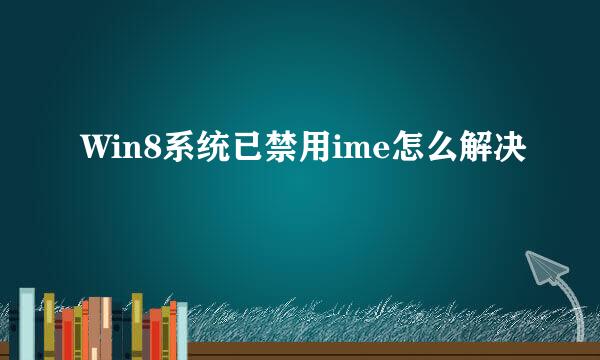 Win8系统已禁用ime怎么解决