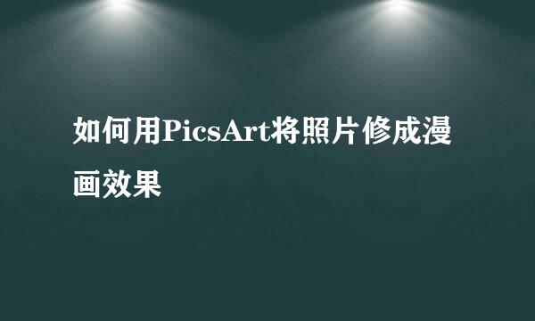 如何用PicsArt将照片修成漫画效果