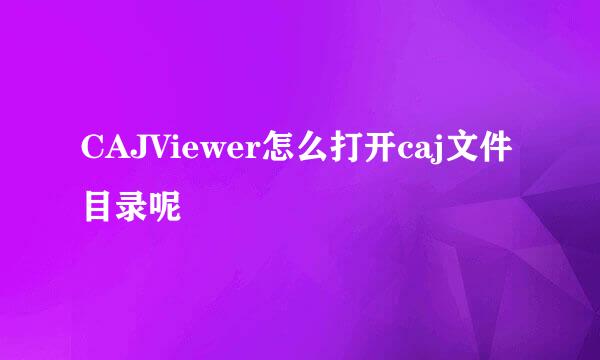 CAJViewer怎么打开caj文件目录呢