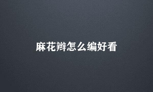 麻花辫怎么编好看