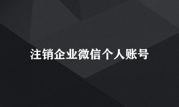 注销企业微信个人账号