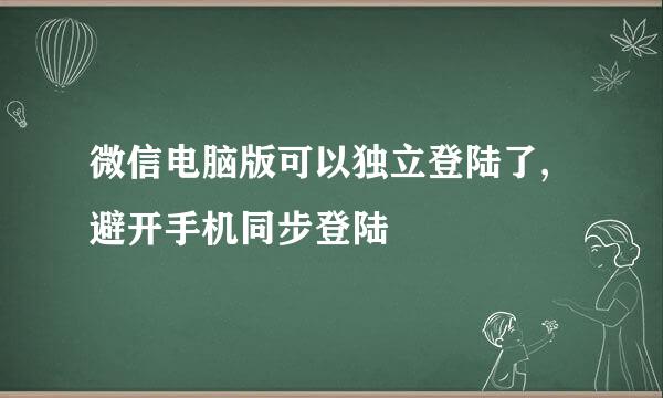 微信电脑版可以独立登陆了,避开手机同步登陆