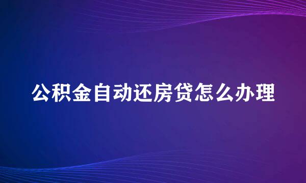 公积金自动还房贷怎么办理