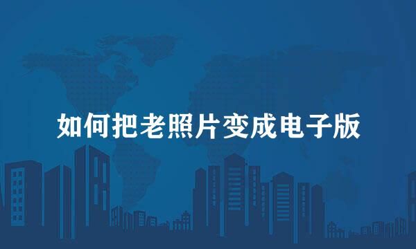如何把老照片变成电子版
