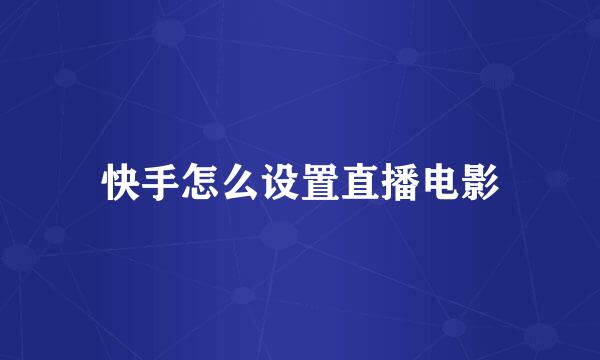 快手怎么设置直播电影