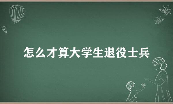 怎么才算大学生退役士兵