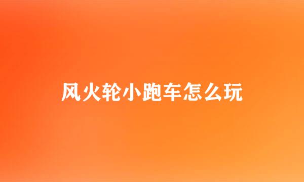 风火轮小跑车怎么玩