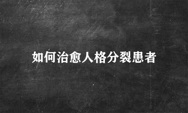 如何治愈人格分裂患者