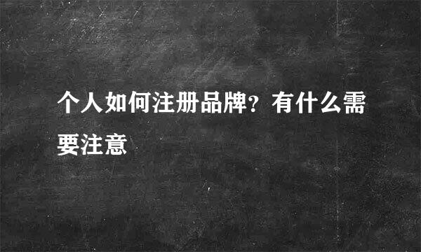 个人如何注册品牌？有什么需要注意