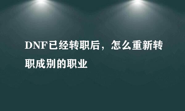 DNF已经转职后，怎么重新转职成别的职业