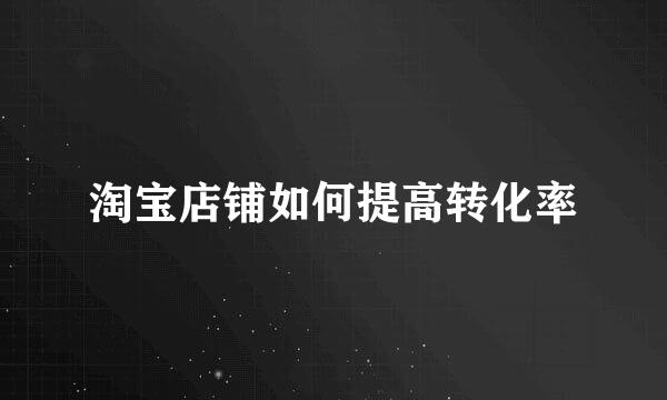 淘宝店铺如何提高转化率
