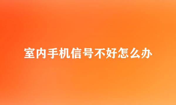 室内手机信号不好怎么办
