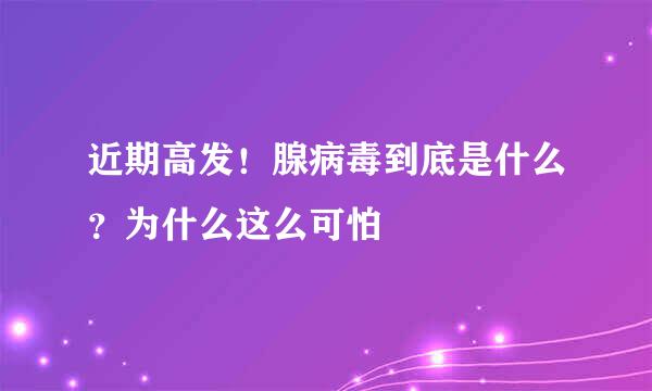 近期高发！腺病毒到底是什么？为什么这么可怕